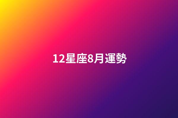 12星座8月運勢-第1張-星座運勢-玄機派