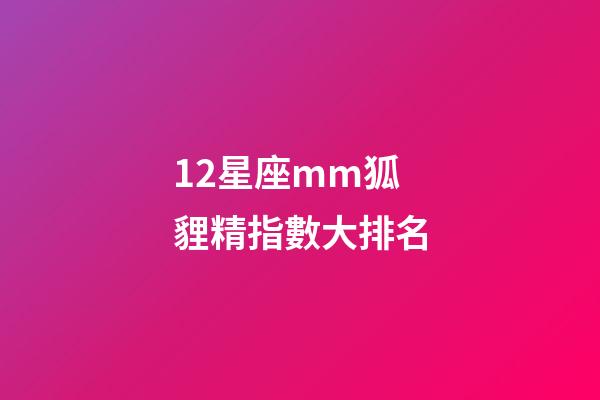 12星座mm狐貍精指數大排名-第1張-星座運勢-玄機派