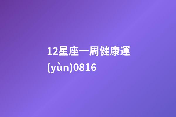 12星座一周健康運(yùn)0816-第1張-星座運(yùn)勢-玄機(jī)派