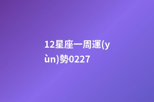 12星座一周運(yùn)勢0227-第1張-星座運(yùn)勢-玄機(jī)派