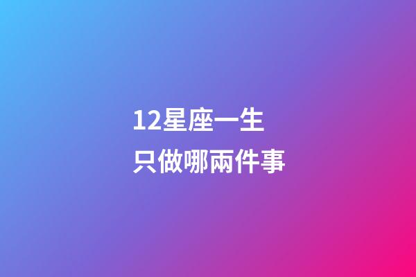 12星座一生只做哪兩件事-第1張-星座運勢-玄機派