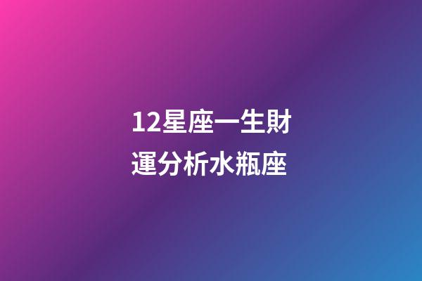 12星座一生財運分析水瓶座-第1張-星座運勢-玄機派