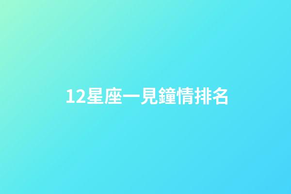 12星座一見鐘情排名-第1張-星座運(yùn)勢(shì)-玄機(jī)派