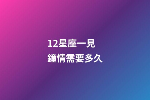 12星座一見鐘情需要多久-第1張-星座運勢-玄機派