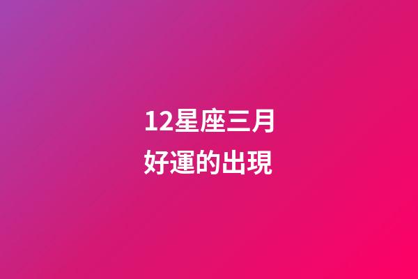 12星座三月好運的出現-第1張-星座運勢-玄機派