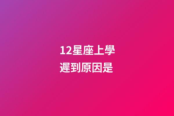 12星座上學遲到原因是-第1張-星座運勢-玄機派
