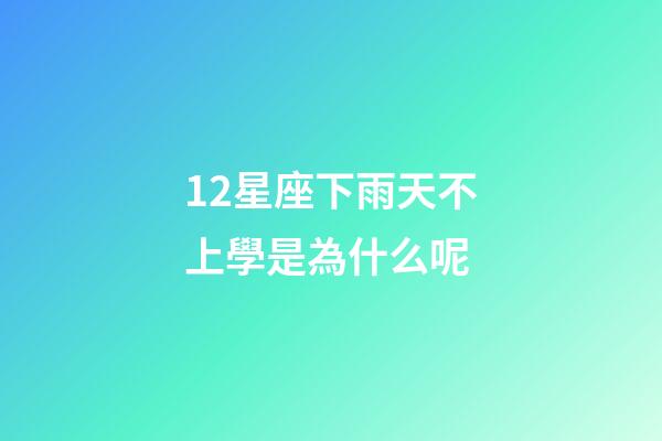 12星座下雨天不上學是為什么呢