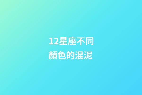 12星座不同顏色的混泥-第1張-星座運勢-玄機派