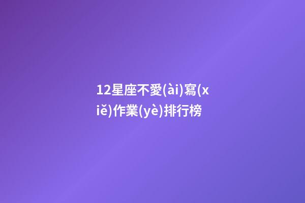 12星座不愛(ài)寫(xiě)作業(yè)排行榜-第1張-星座運(yùn)勢(shì)-玄機(jī)派