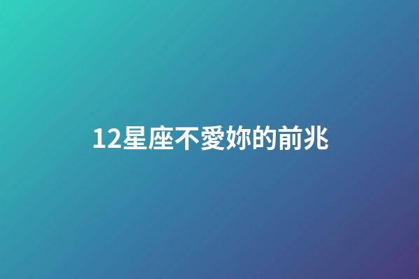 12星座不愛妳的前兆-第1張-星座運勢-玄機派