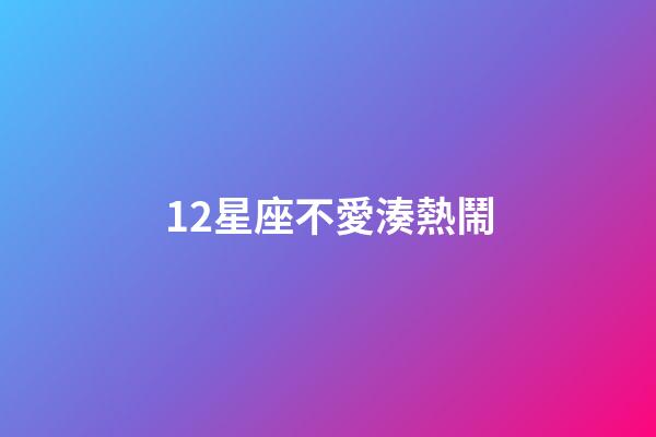 12星座不愛湊熱鬧-第1張-星座運(yùn)勢-玄機(jī)派