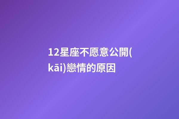 12星座不愿意公開(kāi)戀情的原因-第1張-星座運(yùn)勢(shì)-玄機(jī)派