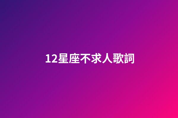 12星座不求人歌詞-第1張-星座運勢-玄機派