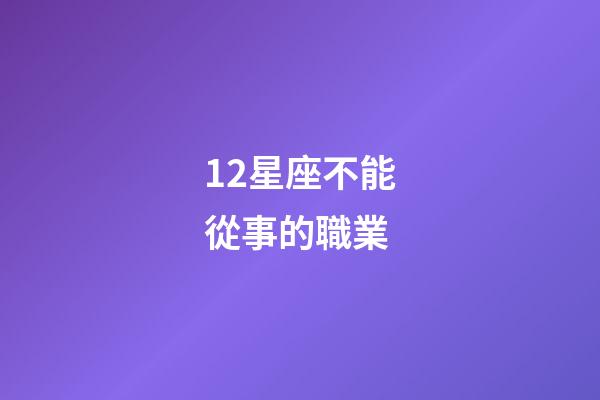 12星座不能從事的職業-第1張-星座運勢-玄機派