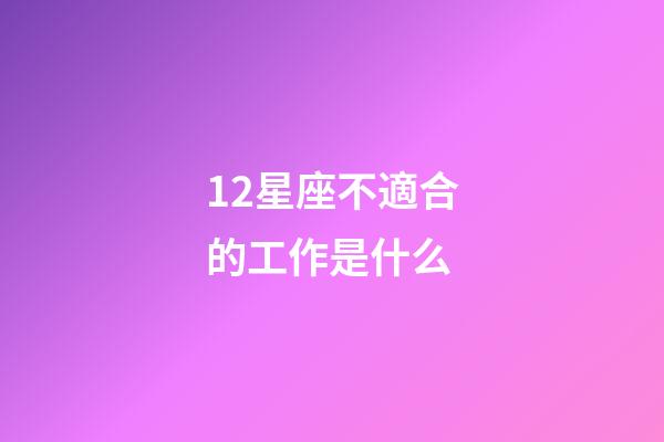 12星座不適合的工作是什么-第1張-星座運勢-玄機派