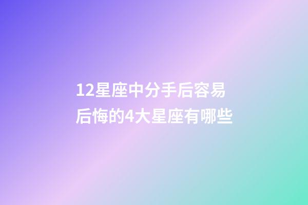 12星座中分手后容易后悔的4大星座有哪些-第1張-星座運勢-玄機派