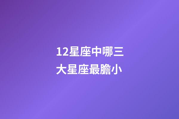 12星座中哪三大星座最膽小-第1張-星座運(yùn)勢-玄機(jī)派