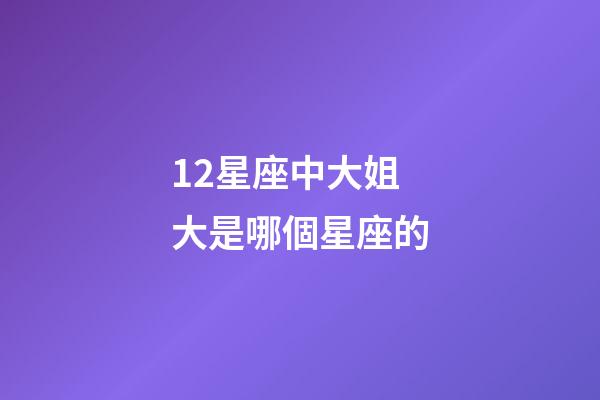 12星座中大姐大是哪個星座的