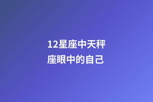 12星座中天秤座眼中的自己-第1張-星座運勢-玄機派