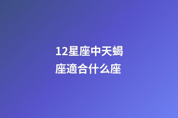 12星座中天蝎座適合什么座-第1張-星座運(yùn)勢-玄機(jī)派