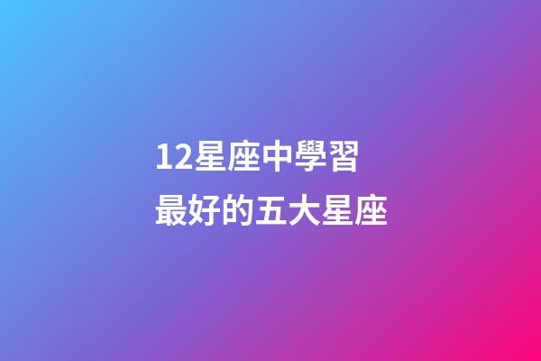 12星座中學習最好的五大星座-第1張-星座運勢-玄機派
