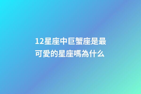 12星座中巨蟹座是最可愛的星座嗎為什么-第1張-星座運勢-玄機派