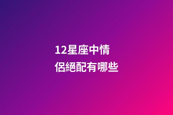 12星座中情侶絕配有哪些-第1張-星座運勢-玄機派