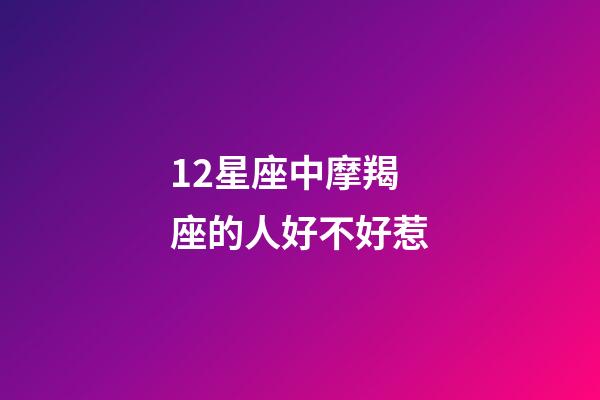 12星座中摩羯座的人好不好惹-第1張-星座運勢-玄機派