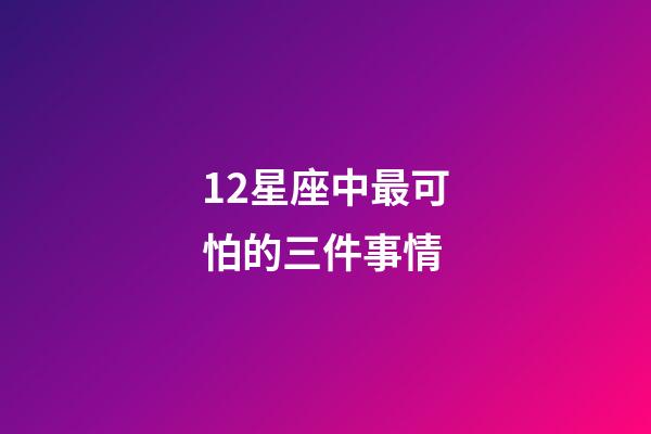 12星座中最可怕的三件事情-第1張-星座運(yùn)勢(shì)-玄機(jī)派