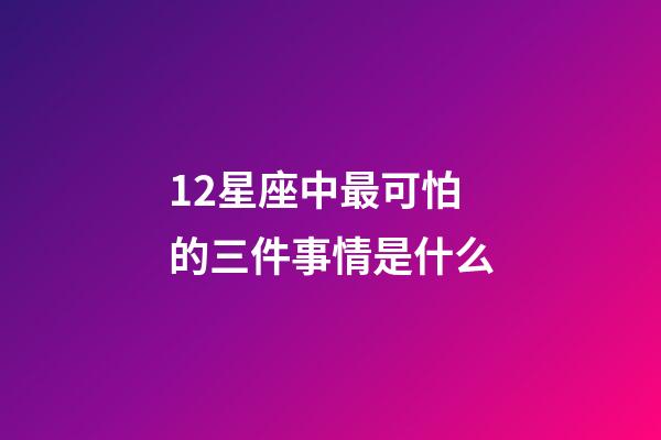 12星座中最可怕的三件事情是什么-第1張-星座運(yùn)勢(shì)-玄機(jī)派
