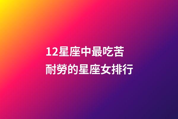 12星座中最吃苦耐勞的星座女排行-第1張-星座運勢-玄機派