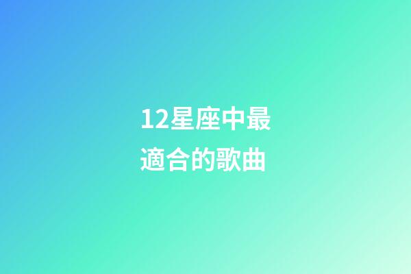 12星座中最適合的歌曲-第1張-星座運勢-玄機派