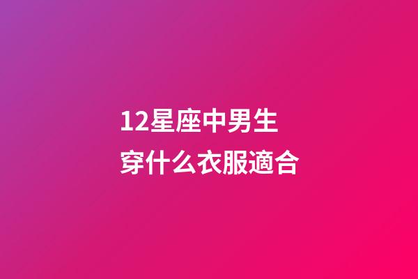 12星座中男生穿什么衣服適合-第1張-星座運勢-玄機派