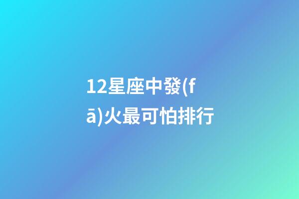 12星座中發(fā)火最可怕排行-第1張-星座運勢-玄機派