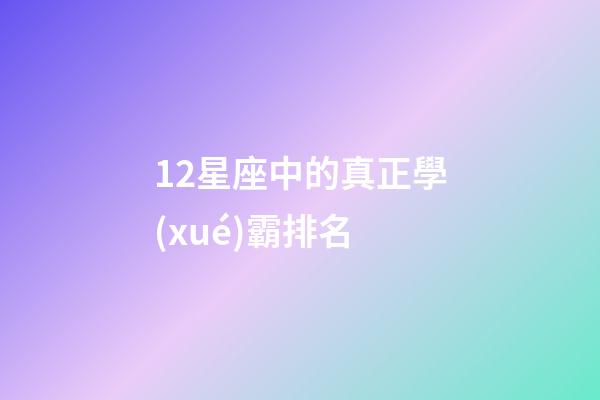 12星座中的真正學(xué)霸排名-第1張-星座運(yùn)勢(shì)-玄機(jī)派