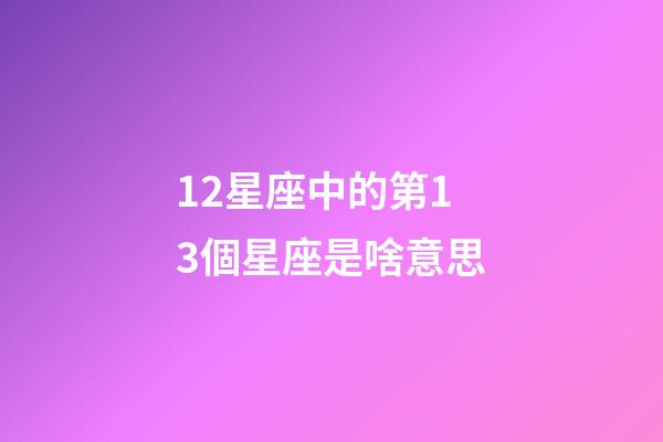 12星座中的第13個星座是啥意思-第1張-星座運勢-玄機派