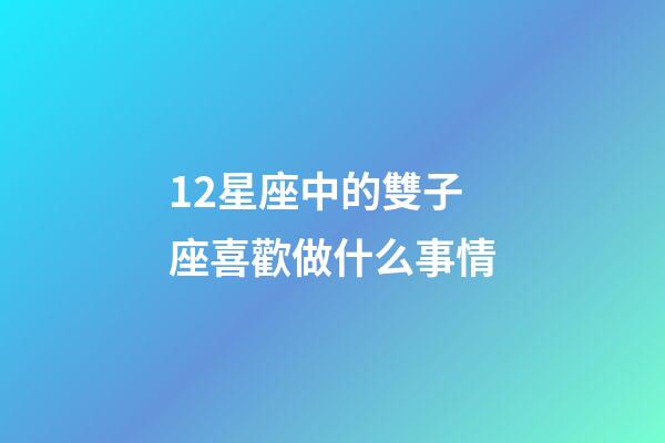 12星座中的雙子座喜歡做什么事情-第1張-星座運勢-玄機派