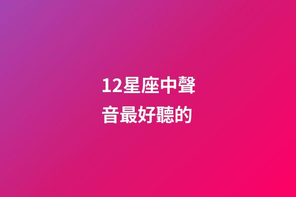 12星座中聲音最好聽的-第1張-星座運勢-玄機派