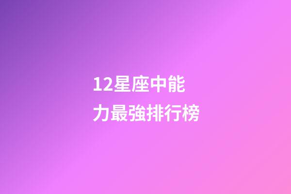 12星座中能力最強排行榜-第1張-星座運勢-玄機派