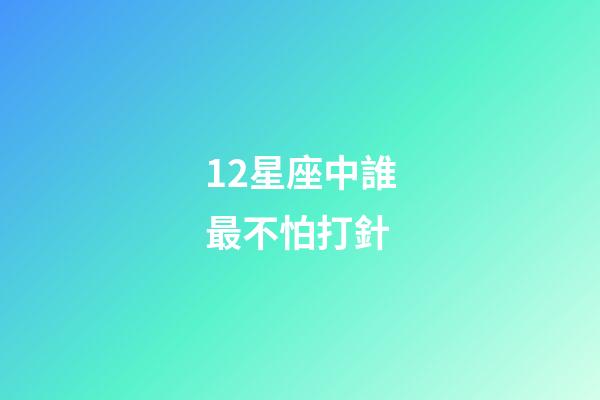 12星座中誰最不怕打針-第1張-星座運(yùn)勢-玄機(jī)派