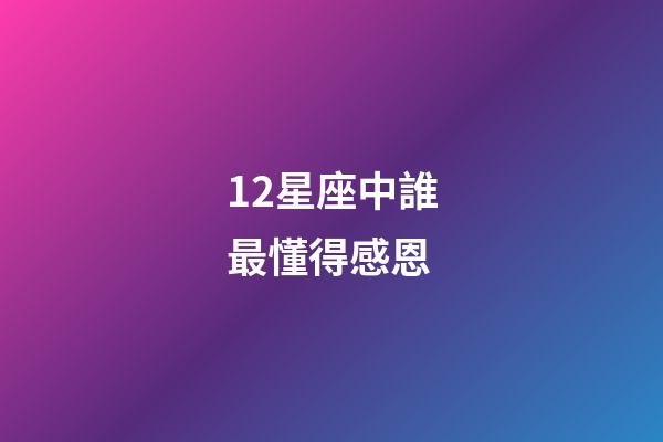 12星座中誰最懂得感恩-第1張-星座運勢-玄機派