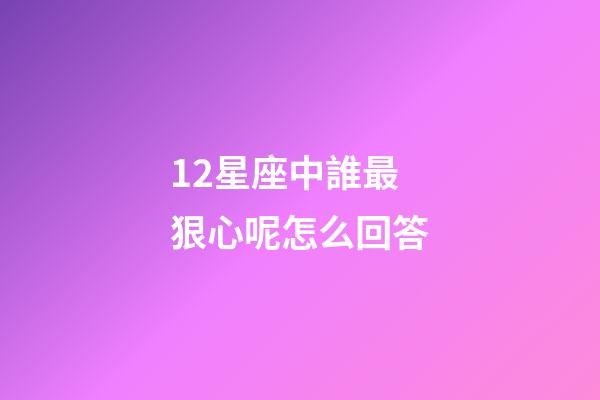 12星座中誰最狠心呢怎么回答-第1張-星座運勢-玄機派