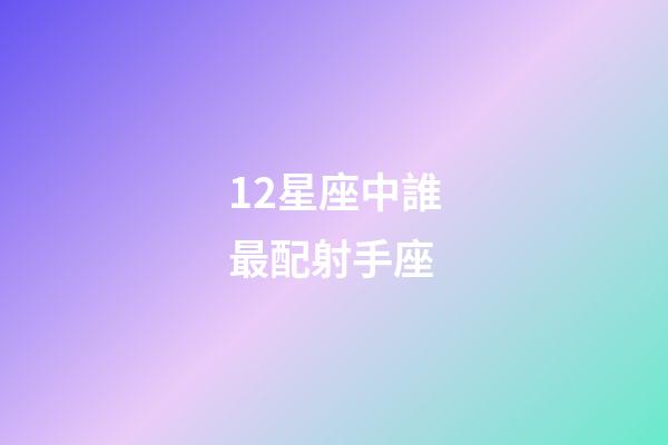 12星座中誰最配射手座-第1張-星座運勢-玄機派