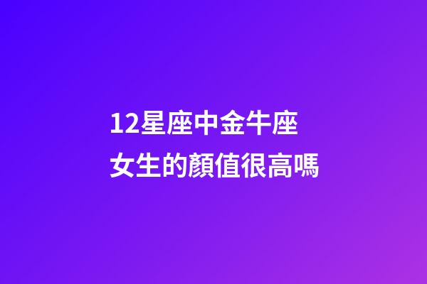 12星座中金牛座女生的顏值很高嗎-第1張-星座運勢-玄機派