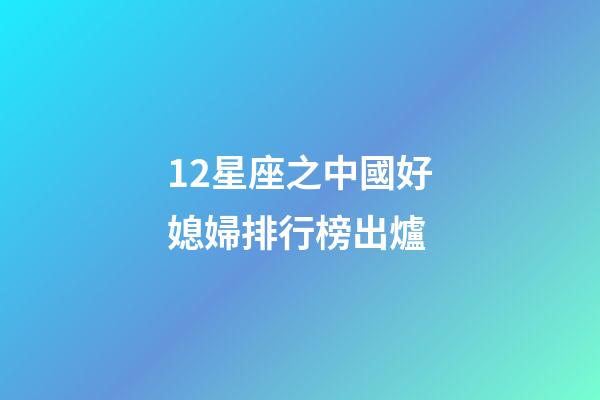 12星座之中國好媳婦排行榜出爐-第1張-星座運勢-玄機派