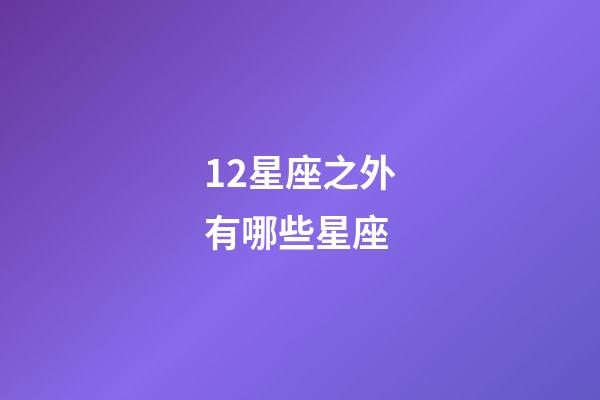 12星座之外有哪些星座-第1張-星座運勢-玄機派