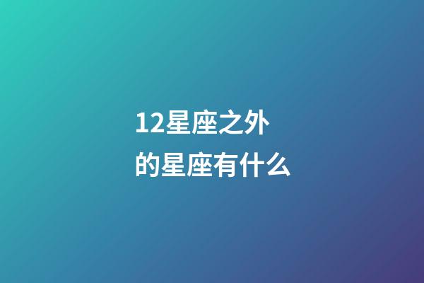 12星座之外的星座有什么-第1張-星座運勢-玄機派