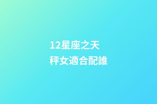 12星座之天秤女適合配誰-第1張-星座運勢-玄機派