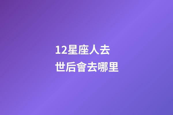 12星座人去世后會去哪里