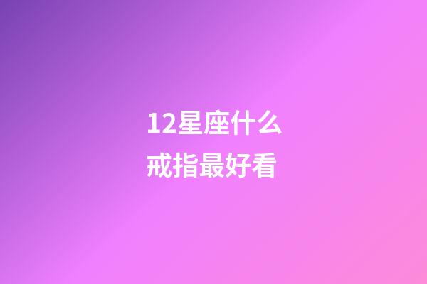 12星座什么戒指最好看-第1張-星座運勢-玄機派